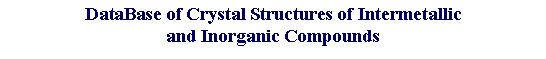 Ïîäïèñü: DataBase of Crystal Structures of Intermetallic
and Inorganic Compounds