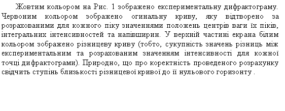Подпись: Жовтим кольором на Рис. 1 зображено експериментальну дифрактограму. Червоним кольором зображено огинальну криву, яку відтворено за розрахованими для кожного піку значеннями положень центрів ваги їх піків, інтегральних інтенсивностей та напівширин. У верхній частині екрана білим кольором зображено різницеву криву (тобто, сукупність значень різниць між експериментальним та розрахованим значенням інтенсивності для кожної точці дифрактограми). Природно, що про коректність проведеного розрахунку свідчить ступінь близькості різницевої кривої до її нульового горизонту .